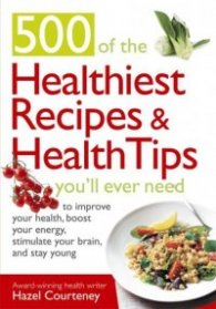 500 Of The Healthiest  Recipes And Health Tips You'll Ever Need - To Improve Your Health, Boost Your Energy, Stimulate Your Brain, and Stay Young