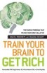 Train Your Brain to Get Rich - The Simple Program That Primes Your Gray Cells for Wealth, Prosperity, and Financial Security
