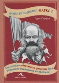 Какво би направил Маркс? Как великите политически философи биха разрешили ежедневните ви проблеми