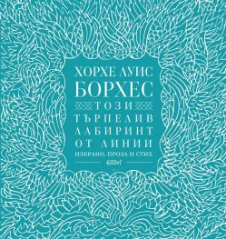 Този търпелив лабиринт от линии (Избрано. Проза и стих)