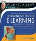 Designing Successful eLearning : Forget What You Know About Instructional Design and Do Something Interesting - Michael Allen's Online Learning Librar
