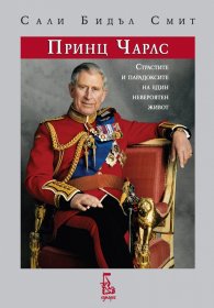 Принц Чарлс: страстите и парадоксите на един невероятен живот