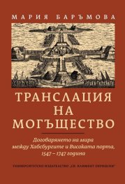 Транслация на могъщество. Договарянето на мира между Хабсбургите и Високата порта 1547-1747 година