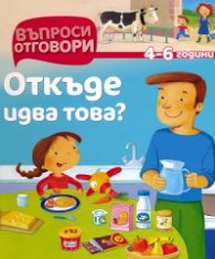 Откъде идва това? 4-6 години/ Въпроси и отговори