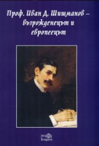 Проф. Иван Д. Шишманов - възрожденецът и европеецът