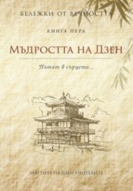 Мъдростта на Дзен: Пътят в сърцето...Кн.5 от Бележки от вечността