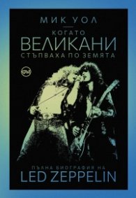 Когато великани стъпваха по земята. Пълна биография на Led Zeppelin