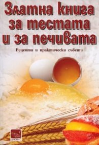 Златна книга за тестата и за печивата. Рецепти и практически съвети