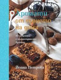 Аромати от сърцето на дома: 80 рецепти с пълнозърнесто брашно