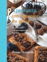 Аромати от сърцето на дома: 80 рецепти с пълнозърнесто брашно