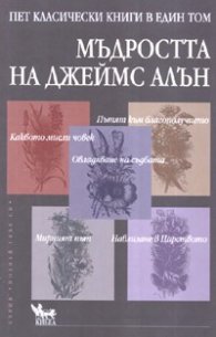 Мъдростта на Джеймс Алън. Пет класически книги в един том