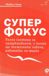 Супер фокус. Пълна система за продуктивност, с която ще постигнете повече, работейки по-малко