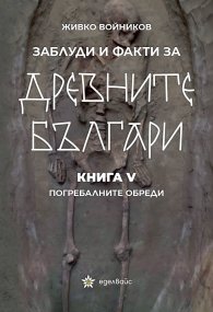 Заблуди и факти за древните българи Кн.V: Погребалните обреди