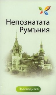 Непознатата Румъния. Пътеводител