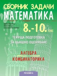 Сборник задачи по математика 8-10 кл. Текуща подготовка за НВО: алгебра и комбинаторика