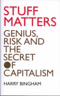 Stuff Matters. Genius, Risk and The Secret of Capitalism