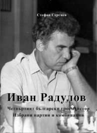 Иван Радулов - четвъртият български гросмайстор. Избрани партии и комбинации