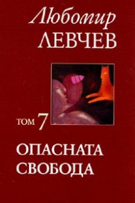 Опасната свобода Т.7/ Любомир Левчев