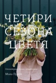 Четири сезона цветя. Отглеждане, бране, аранжиране