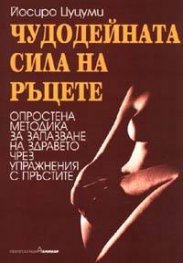 Чудодейната сила на ръцете: Опростена методика за запазване на здравето чрез упражнения с пръстите