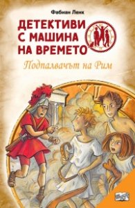 Детективи с машина на времето Кн.8: Подпалвачът на Рим