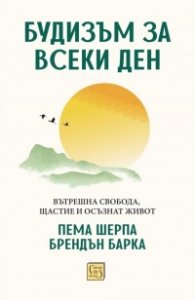 Будизъм за всеки ден. Вътрешна свобода, щастие и осъзнат живот