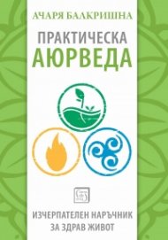 Практическа аюрведа. Изчерпателен наръчник за здрав живот