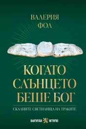 Когато Слънцето беше бог. Скалните светилища на траките 