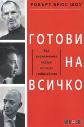 Готови на всичко. Как вманиачените лидери постигат необичайното