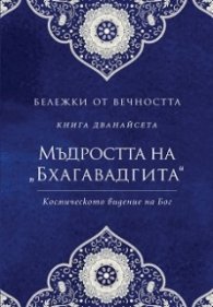 Мъдростта на "Бхагавадгита": Космическото видение на Бог" Кн.12 от Бележки от вечността
