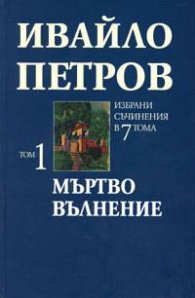Ивайло Петров Избрани съчинения Т.1 - Мъртво вълнение