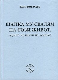 Шапка му свалям на този живот, задето ме научи на всичко!