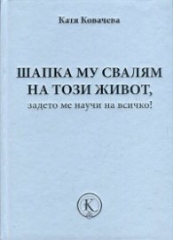 Шапка му свалям на този живот, задето ме научи на всичко!