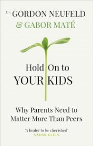 Hold on to Your Kids : Why Parents Need to Matter More Than Peers