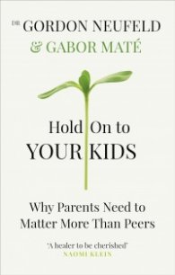 Hold on to Your Kids : Why Parents Need to Matter More Than Peers