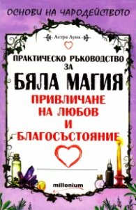 Практическо ръководство за Бяла магия - привличане на любов и благосъстояние