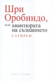 Шри Оробиндо или авантюрата на съзнанието