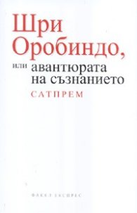 Шри Оробиндо или авантюрата на съзнанието