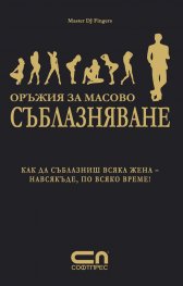 Оръжия за масово съблазняване: Как да съблазниш всяка жена - навсякъде, по всяко време!