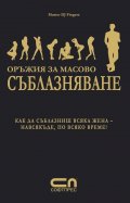 Оръжия за масово съблазняване: Как да съблазниш всяка жена - навсякъде, по всяко време!