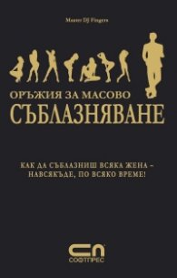 Оръжия за масово съблазняване: Как да съблазниш всяка жена - навсякъде, по всяко време!