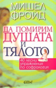 Да помирим душата и тялото: 40 лесни упражнения по софрология