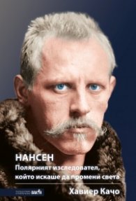 Нансен. Полярният изследовател, който искаше да промени света