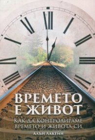 Времето е живот. Как да контролираме времето и живота си
