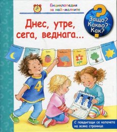 Енциклопедия за най-малките: Днес, утре, сега, веднага...