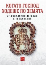 Когато Господ ходеше по земята. 77 фолклорни легенди с тълкувания