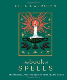 The Book of Spells : 150 Magickal Ways to Achieve Your Heart's Desire