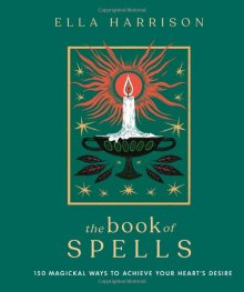 The Book of Spells : 150 Magickal Ways to Achieve Your Heart's Desire
