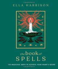 The Book of Spells : 150 Magickal Ways to Achieve Your Heart's Desire