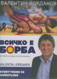 Валентин Йорданов. Всичко е борба (Историята на един спортен феномен)